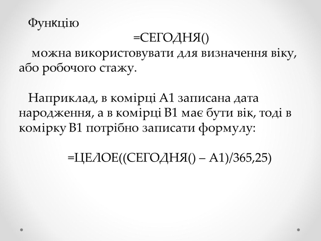 Функцію =СЕГОДНЯ() можна використовувати для визначення віку, або робочого стажу. Наприклад, в комірці А1